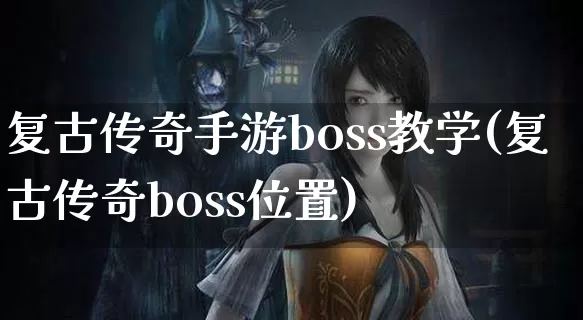 复古传奇手游boss教学(复古传奇boss位置)_https://www.zhongdaoad.com_传奇攻略_第1张